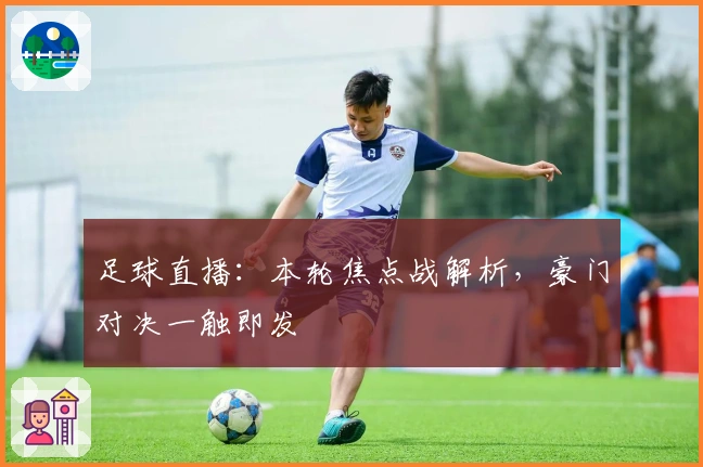 足球直播：本轮焦点战解析，豪门对决一触即发