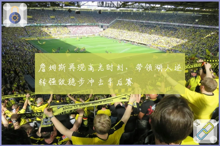 詹姆斯再现高光时刻，带领湖人逆转强敌稳步冲击季后赛