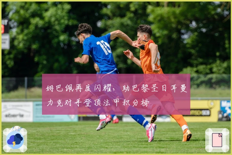 姆巴佩再度闪耀，助巴黎圣日耳曼力克对手登顶法甲积分榜