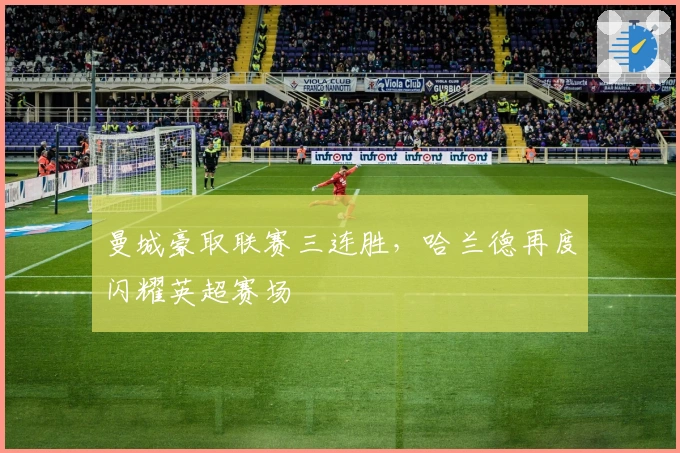 曼城豪取联赛三连胜，哈兰德再度闪耀英超赛场