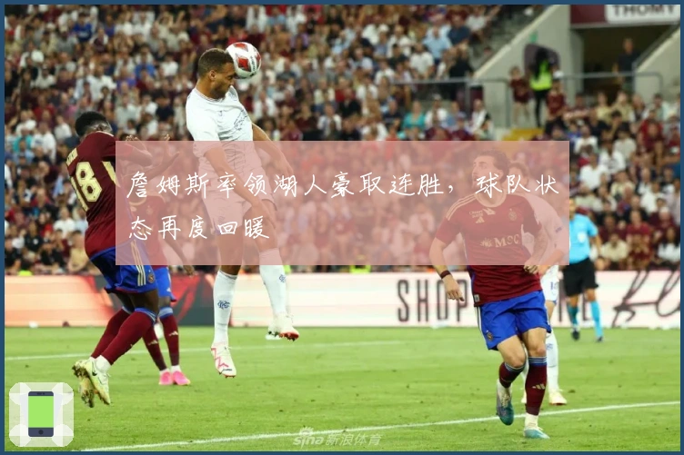 詹姆斯率领湖人豪取连胜，球队状态再度回暖