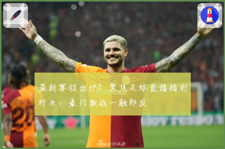 最新赛程出炉!聚焦足球直播精彩对决,豪门激战一触即发