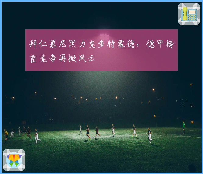 拜仁慕尼黑力克多特蒙德，德甲榜首竞争再掀风云