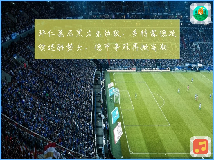 拜仁慕尼黑力克劲敌，多特蒙德延续连胜势头，德甲争冠再掀高潮