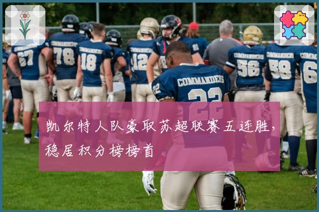 凯尔特人队豪取苏超联赛五连胜，稳居积分榜榜首