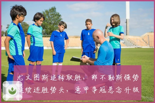 尤文图斯逆转取胜,那不勒斯强势延续连胜势头,意甲争冠悬念升级