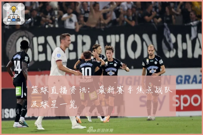 篮球直播资讯：最新赛季焦点战队及球星一览