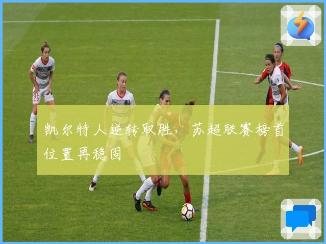 凯尔特人逆转取胜，苏超联赛榜首位置再稳固