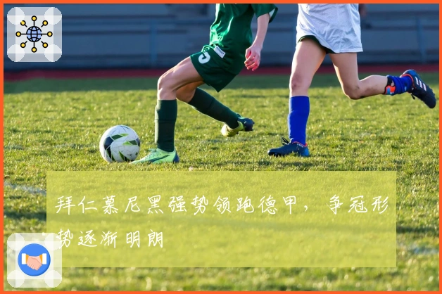 拜仁慕尼黑强势领跑德甲，争冠形势逐渐明朗