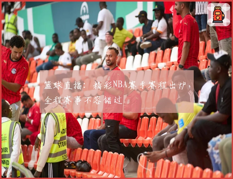 篮球直播：精彩NBA赛季赛程出炉，全程赛事不容错过