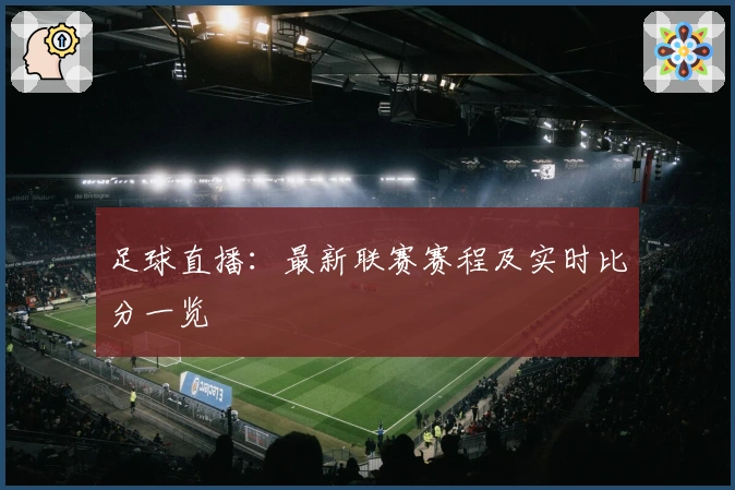足球直播:最新联赛赛程及实时比分一览