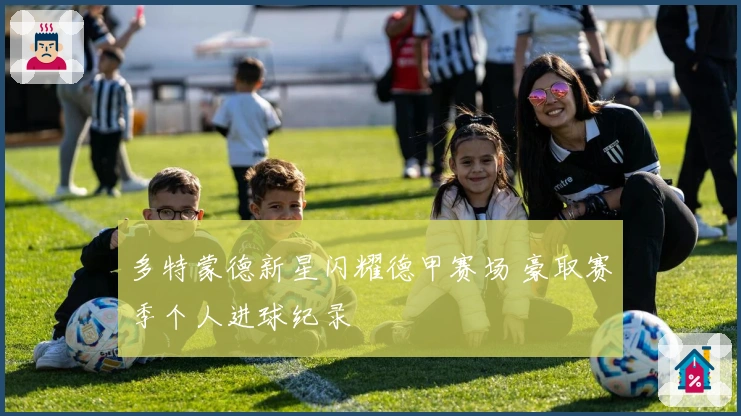 多特蒙德新星闪耀德甲赛场 豪取赛季个人进球纪录