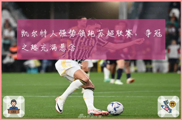 凯尔特人强势领跑苏超联赛,争冠之路充满悬念