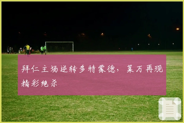 拜仁主场逆转多特蒙德,莱万再现精彩绝杀