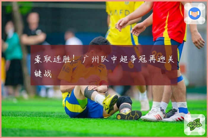 豪取连胜！广州队中超争冠再迎关键战