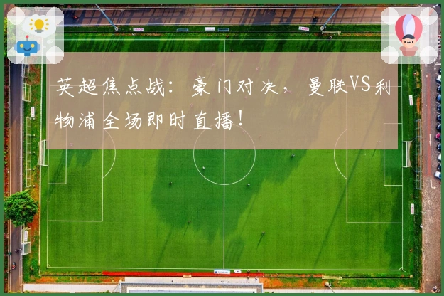英超焦点战:豪门对决,曼联VS利物浦全场即时直播!