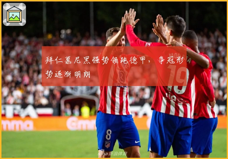 拜仁慕尼黑强势领跑德甲，争冠形势逐渐明朗